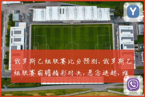俄罗斯乙组联赛比分预测,俄罗斯乙组联赛前瞻精彩对决,悬念迭起,谁将脱颖而出