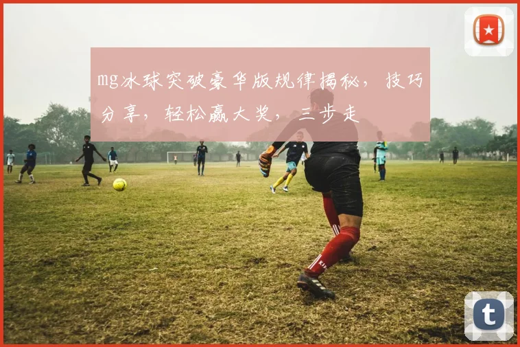 mg冰球突破豪华版规律揭秘,技巧分享,轻松赢大奖,三步走
