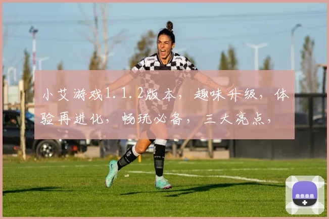 小艾游戏1.1.2版本，趣味升级，体验再进化，畅玩必备，三大亮点，不容错过，一触即达